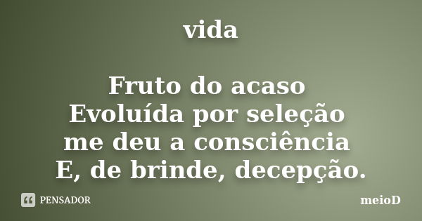 vida Fruto do acaso Evoluída por seleção me deu a consciência E, de brinde, decepção.... Frase de meioD.