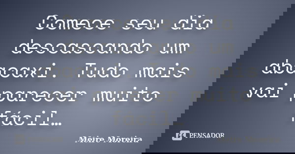 Comece seu dia descascando um abacaxi. Tudo mais vai parecer muito fácil…... Frase de Meire Moreira.