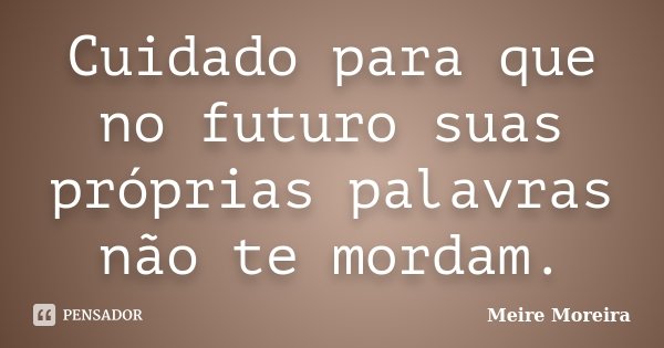 Cuidado para que no futuro suas próprias palavras não te mordam.... Frase de Meire Moreira.