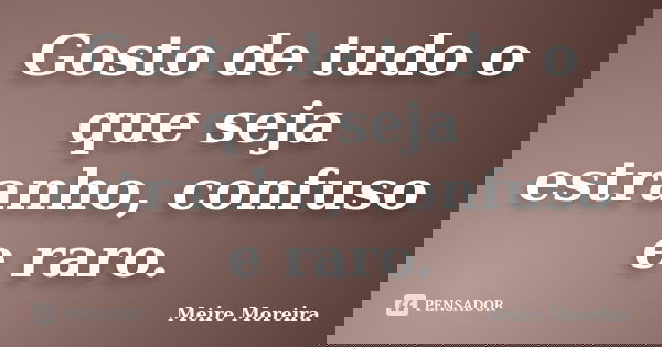 Gosto de tudo o que seja estranho, confuso e raro.... Frase de Meire Moreira.