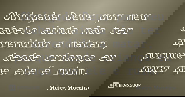 Obrigada Deus por meu cabelo ainda não ter aprendido a matar, porque desde criança eu ouço que ele é ruim.... Frase de Meire Moreira.