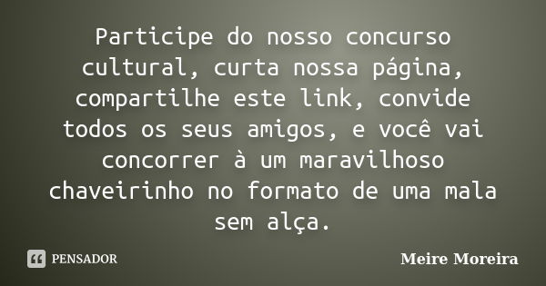 Participe do nosso concurso cultural, curta nossa página, compartilhe este link, convide todos os seus amigos, e você vai concorrer à um maravilhoso chaveirinho... Frase de Meire Moreira.