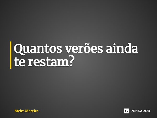 ⁠Quantos verões ainda te restam?... Frase de Meire Moreira.