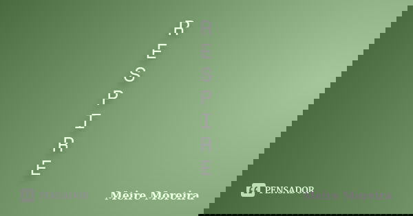 R E S P I R E... Frase de Meire Moreira.