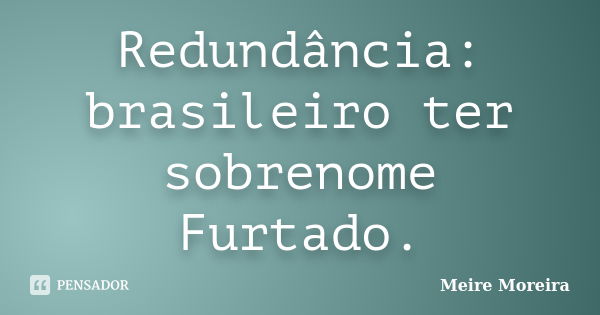 Redundância: brasileiro ter sobrenome Furtado.... Frase de Meire Moreira.