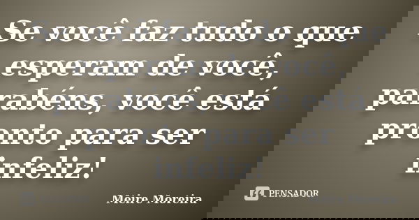 Se você faz tudo o que esperam de você, parabéns, você está pronto para ser infeliz!... Frase de Meire Moreira.