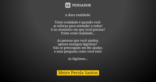 A dura realidade. Triste realidade é quando você se esforça para entender a todos! E no momento em que você precisa? Triste cruel realidade... As pessoas que vo... Frase de Meire Perola Santos.