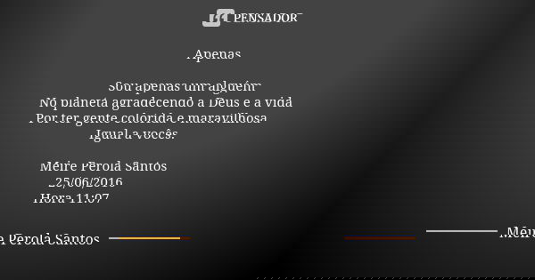 Apenas Sou apenas um alguém No planeta agradecendo a Deus e a vida Por ter gente colorida e maravilhosa Igual a vocês. Meire Perola Santos 25/06/2016 Hora 11:07... Frase de Meire Perola Santos.