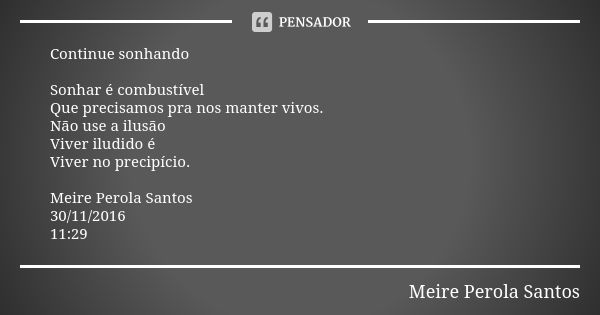 Continue sonhando Sonhar é combustível Que precisamos pra nos manter vivos. Não use a ilusão Viver iludido é Viver no precipício. Meire Perola Santos 30/11/2016... Frase de Meire Perola Santos.