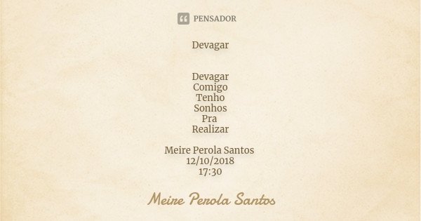 Devagar Devagar Comigo Tenho Sonhos Pra Realizar Meire Perola Santos 12/10/2018 17:30... Frase de Meire Perola Santos.