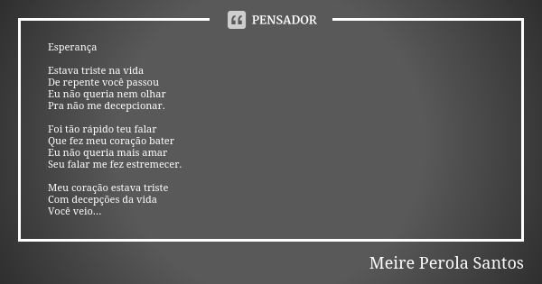 Esperança Estava triste na vida De repente você passou Eu não queria nem olhar Pra não me decepcionar. Foi tão rápido teu falar Que fez meu coração bater Eu não... Frase de Meire Perola Santos.