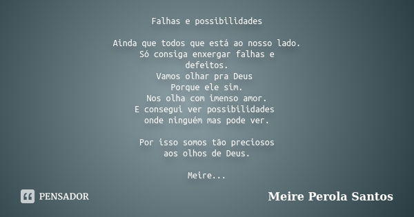 Falhas e possibilidades Ainda que todos que está ao nosso lado. Só consiga enxergar falhas e defeitos. Vamos olhar pra Deus Porque ele sim. Nos olha com imenso ... Frase de Meire Pérola Santos.