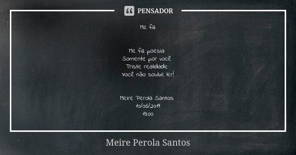 Me fiz Me fiz poesia Somente por você Triste realidade Você não soube ler! Meire Perola Santos 10/06/2019 13:00... Frase de Meire Perola Santos.