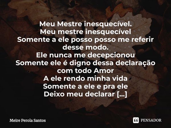 ⁠Meu Mestre inesquecível. Meu mestre inesquecível
Somente a ele posso posso me referir desse modo.
Ele nunca me decepcionou Somente ele é digno dessa declaração... Frase de Meire Perola Santos.