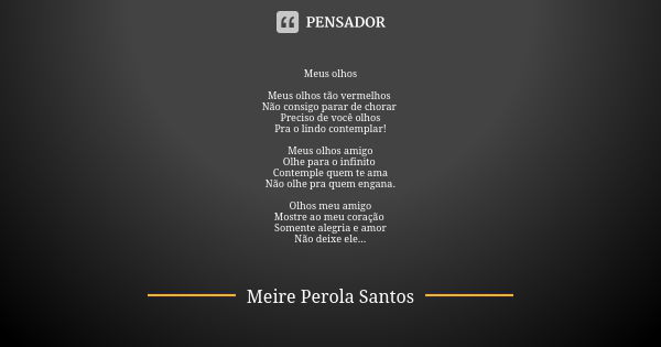 Meus olhos Meus olhos tão vermelhos Não consigo parar de chorar Preciso de você olhos Pra o lindo contemplar! Meus olhos amigo Olhe para o infinito Contemple qu... Frase de Meire Perola Santos.