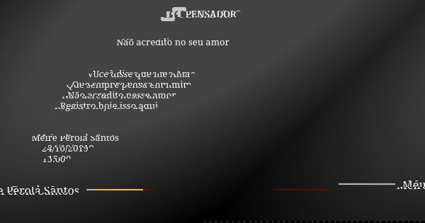 Não acredito no seu amor Você disse que me Ama Que sempre pensa em mim Não acredito nesse amor Registro hoje isso aqui. Meire Perola Santos 24/10/2019 15:00... Frase de Meire Perola Santos.