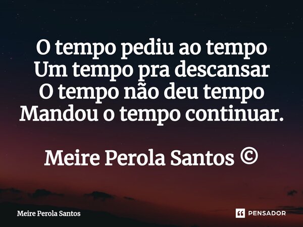 ⁠O tempo pediu ao tempo Um tempo pra descansar O tempo não deu tempo Mandou o tempo continuar. Meire Perola Santos ©... Frase de Meire Perola Santos.