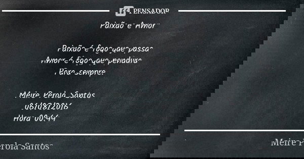 Paixão e Amor Paixão é fogo que passa Amor é fogo que pendura Para sempre. Meire Perola Santos 06/08/2016 Hora 00:44... Frase de Meire Perola Santos.
