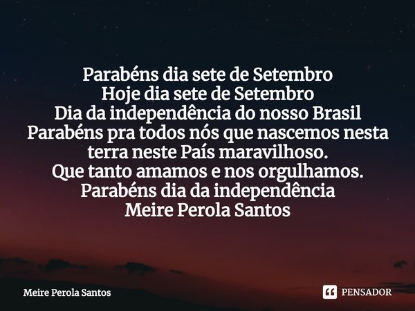 ⁠Parabéns dia sete de Setembro Hoje dia sete de Setembro
Dia da independência do nosso Brasil
Parabéns pra todos nós que nascemos nesta terra neste País maravil... Frase de Meire Perola Santos.