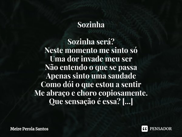 ⁠Sozinha Sozinha será?
Neste momento me sinto só
Uma dor invade meu ser
Não entendo o que se passa
Apenas sinto uma saudade
Como dói o que estou a sentir
Me abr... Frase de Meire Perola Santos.