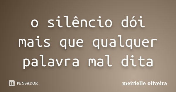 o silêncio dói mais que qualquer palavra mal dita... Frase de meirielle oliveira.