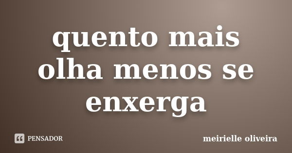 quento mais olha menos se enxerga... Frase de meirielle oliveira.