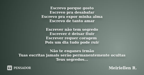 Escrevo porque gosto Escrevo pra desabafar Escrevo pra expor minha alma Escrevo de tanto amar Escrever não tem segredo Escrever é deixar fluir Escrever requer c... Frase de Meiriellen R..