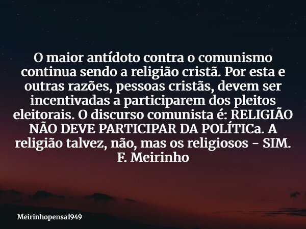 O maior antídoto contra o comunismo continua sendo a religião cristã. Por esta e outras razões, pessoas cristãs,devem ser incentivadas a participarem dos pleito... Frase de meirinhopensa1949.