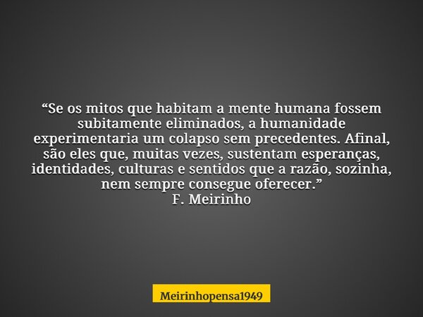 “Se os mitos que habitam a mente humana fossem subitamente eliminados, a humanidade experimentaria um colapso sem precedentes. Afinal, são eles que, muitas veze... Frase de Meirinhopensa1949.