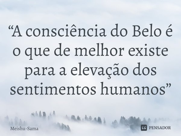 ⁠“A consciência do Belo é o que de melhor existe para a elevação dos sentimentos humanos”... Frase de Meishu-Sama.