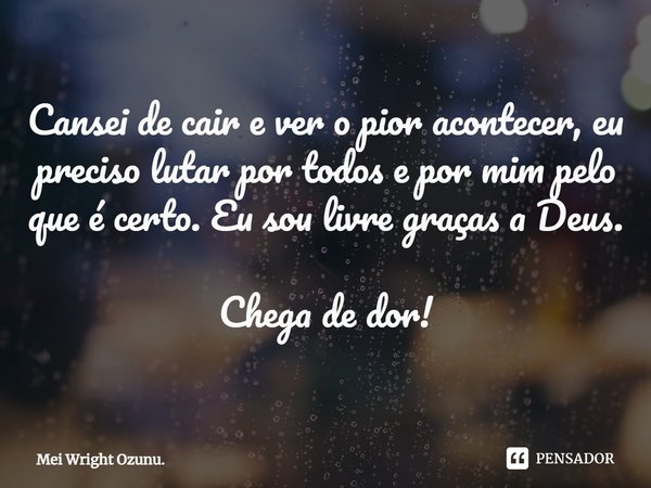 Cansei de cair e ver o pior acontecer, eu preciso lutar por todos e por mim pelo que é certo. Eu sou livre graças a Deus. Chega de dor!⁠... Frase de Mei Wright Ozunu..