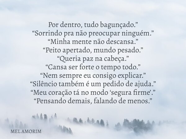Por dentro, tudo bagunçado.” “Sorrindo pra não preocupar ninguém.” “Minha mente não descansa.” “Peito apertado, mundo pesado.” “Queria paz na cabeça.” “Cansa se... Frase de MEL AMORIM.