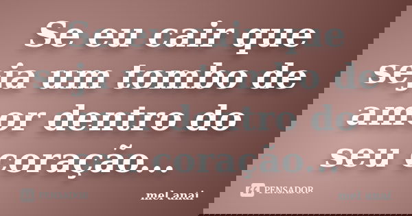 Se eu cair que seja um tombo de amor dentro do seu coração...... Frase de mel anai.