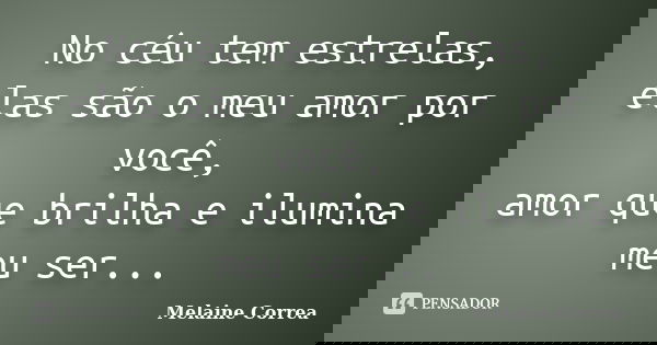 No céu tem estrelas, elas são o meu amor por você, amor que brilha e ilumina meu ser...... Frase de Melaine Correa.