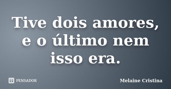 Tive dois amores, e o último nem isso era.... Frase de Melaine Cristina.