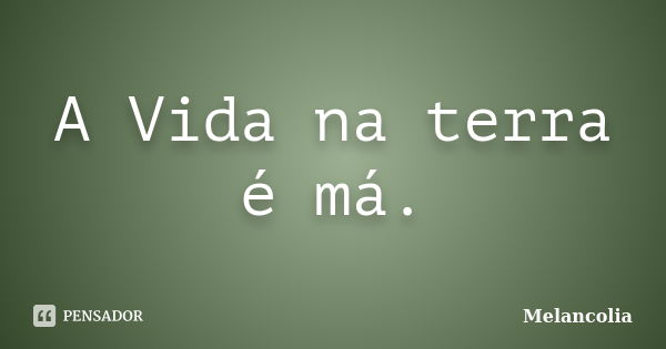 A Vida na terra é má.... Frase de Melancolia.