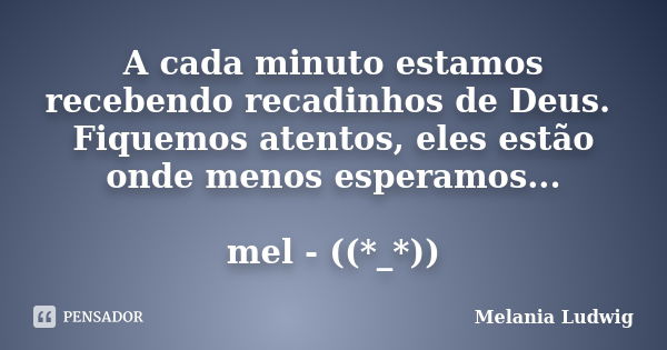 A cada minuto estamos recebendo recadinhos de Deus. Fiquemos atentos, eles estão onde menos esperamos... mel - ((*_*))... Frase de melania ludwig.