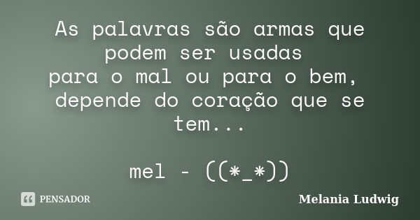 As palavras são armas que podem ser usadas para o mal ou para o bem, depende do coração que se tem... mel - ((*_*))... Frase de melania ludwig.