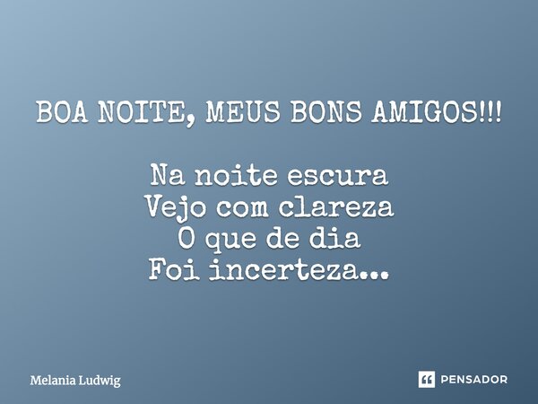 BOA NOITE, MEUS BONS AMIGOS!!! Na noite escura Vejo com clareza O que de dia Foi incerteza...... Frase de melania ludwig.