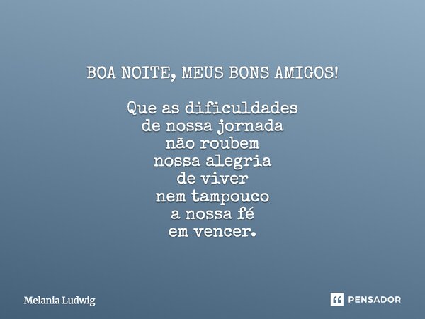 BOA NOITE, MEUS BONS AMIGOS! Que as dificuldades de nossa jornada não roubem nossa alegria de viver nem tampouco a nossa fé em vencer.... Frase de melania ludwig.