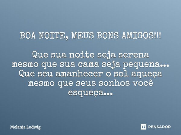 BOA NOITE, MEUS BONS AMIGOS!!! Que sua noite seja serena mesmo que sua cama seja pequena... Que seu amanhecer o sol aqueça mesmo que seus sonhos você esqueça...... Frase de melania ludwig.