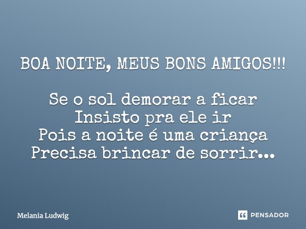 BOA NOITE, MEUS BONS AMIGOS!!! Se o sol demorar a ficar Insisto para ele ir Pois a noite é uma criança Precisa brincar de sorrir...... Frase de melania ludwig.