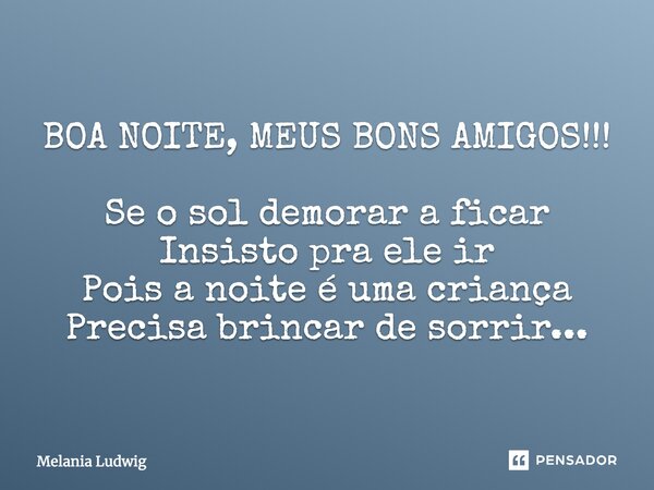 BOA NOITE, MEUS BONS AMIGOS!!! Se o sol demorar a ficar Insisto para ele ir Pois a noite é uma criança Precisa brincar de sorrir...... Frase de melania ludwig.