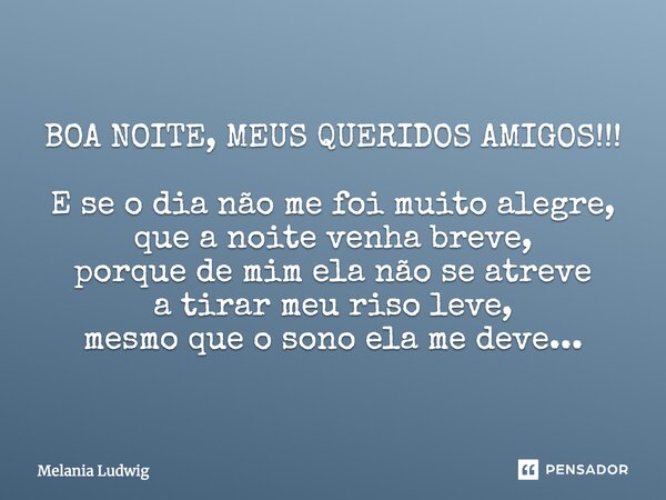 BOA NOITE, MEUS QUERIDOS AMIGOS!!! E se o dia não me foi muito alegre, que a noite venha breve, porque de mim ela não se atreve a tirar meu riso leve, mesmo que... Frase de melania ludwig.