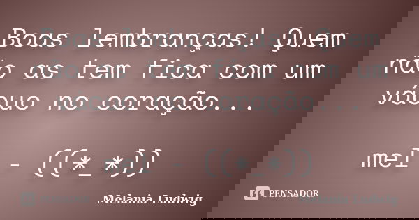 Boas lembranças! Quem não as tem fica com um vácuo no coração... mel - ((*_*))... Frase de melania ludwig.