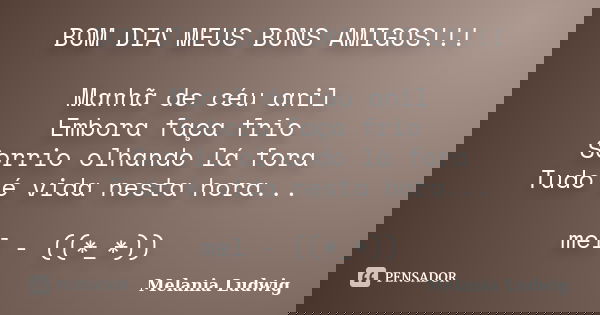 BOM DIA MEUS BONS AMIGOS!!! Manhã de céu anil Embora faça frio Sorrio olhando lá fora Tudo é vida nesta hora... mel - ((*_*))... Frase de melania ludwig.