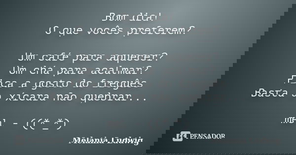 Bom dia! O que vocês preferem? Um café para aquecer? Um chá para acalmar? Fica a gosto do freguês Basta a xícara não quebrar... mel - ((*_*)... Frase de melania ludwig.