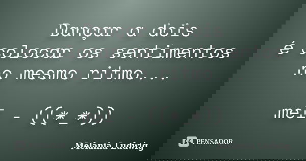 Dançar a dois é colocar os sentimentos no mesmo ritmo... mel - ((*_*))... Frase de melania ludwig.