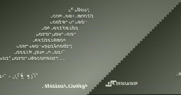 E Deus, com seu manto, cobre o céu de estrelas, para que nos extasiemos com seu esplendor, assim que o sol sai para descansar... mel - ((*_*))... Frase de melania ludwig.