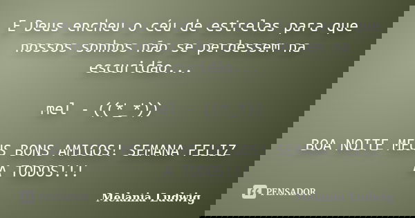 E Deus encheu o céu de estrelas para que nossos sonhos não se perdessem na escuridão... mel - ((*_*)) BOA NOITE MEUS BONS AMIGOS! SEMANA FELIZ A TODOS!!!... Frase de melania ludwig.